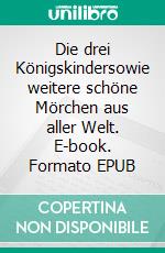 Die drei Königskindersowie weitere schöne Mörchen aus aller Welt. E-book. Formato EPUB ebook