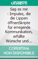 Sag es mir - Impulse, die die Lippen öffnenSkripte für erregende Kommunikation, erfüllte Wünsche und spielerische Schamlosigkeit. E-book. Formato EPUB ebook