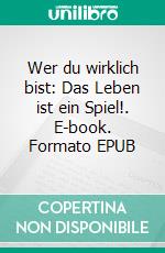 Wer du wirklich bist: Das Leben ist ein Spiel!. E-book. Formato EPUB ebook