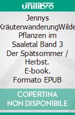 Jennys KräuterwanderungWilde Pflanzen im Saaletal Band 3 Der Spätsommer / Herbst. E-book. Formato EPUB ebook