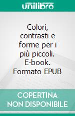 Colori, contrasti e forme per i più piccoli. E-book. Formato EPUB ebook