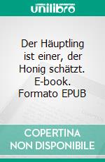 Der Häuptling ist einer, der Honig schätzt. E-book. Formato EPUB ebook