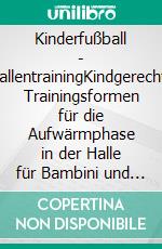 Kinderfußball - HallentrainingKindgerechte Trainingsformen für die Aufwärmphase in der Halle für Bambini und G-Jugend inkl. YouTube Videos. E-book. Formato EPUB ebook
