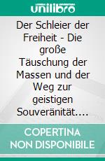 Der Schleier der Freiheit - Die große Täuschung der Massen und der Weg zur geistigen Souveränität. E-book. Formato EPUB ebook