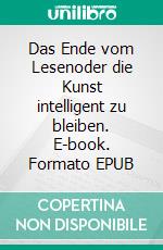 Das Ende vom Lesenoder die Kunst intelligent zu bleiben. E-book. Formato EPUB ebook