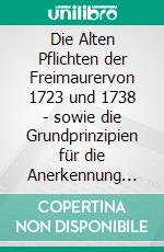 Die Alten Pflichten der Freimaurervon 1723 und 1738 - sowie die Grundprinzipien für die Anerkennung durch die Großloge.. E-book. Formato EPUB ebook