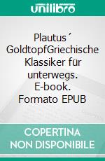 Plautus´ GoldtopfGriechische Klassiker für unterwegs. E-book. Formato EPUB ebook