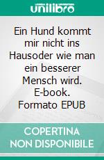 Ein Hund kommt mir nicht ins Hausoder wie man ein besserer Mensch wird. E-book. Formato EPUB ebook