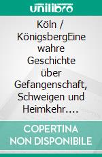 Köln / KönigsbergEine wahre Geschichte über Gefangenschaft, Schweigen und Heimkehr. E-book. Formato EPUB ebook