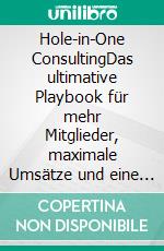 Hole-in-One ConsultingDas ultimative Playbook für mehr Mitglieder, maximale Umsätze und eine unschlagbare Marktposition!. E-book. Formato EPUB ebook