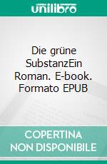 Die grüne SubstanzEin Roman. E-book. Formato EPUB ebook