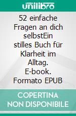 52 einfache Fragen an dich selbstEin stilles Buch für Klarheit im Alltag. E-book. Formato EPUB ebook