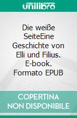 Die weiße SeiteEine Geschichte von Elli und Filius. E-book. Formato EPUB ebook