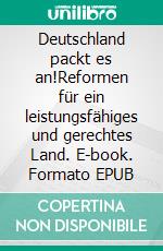 Deutschland packt es an!Reformen für ein leistungsfähiges und gerechtes Land. E-book. Formato EPUB ebook