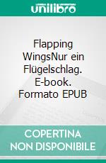 Flapping WingsNur ein Flügelschlag. E-book. Formato EPUB ebook