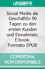 Social Media als GeschäftIn 90 Tagen zu den ersten Kunden und Einnahmen. E-book. Formato EPUB ebook