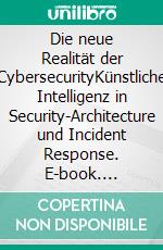 Die neue Realität der CybersecurityKünstliche Intelligenz in Security-Architecture und Incident Response. E-book. Formato EPUB ebook