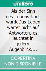 Als der Sinn des Lebens bunt wurdeDas Leben wartet nicht auf Antworten, es leuchtet in jedem Augenblick. E-book. Formato EPUB ebook