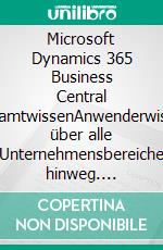 Microsoft Dynamics 365 Business Central GesamtwissenAnwenderwissen über alle Unternehmensbereiche hinweg. E-book. Formato EPUB ebook