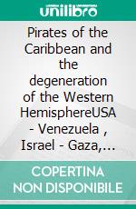 Pirates of the Caribbean and the degeneration of the Western HemisphereUSA - Venezuela , Israel - Gaza, Russia - Ukraine and the Downfall of the West. E-book. Formato EPUB ebook