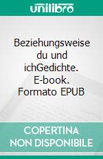 Beziehungsweise du und ichGedichte. E-book. Formato EPUB ebook