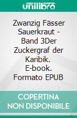 Zwanzig Fässer Sauerkraut - Band 3Der Zuckergraf der Karibik. E-book. Formato EPUB ebook