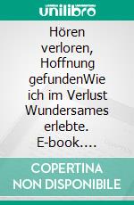 Hören verloren, Hoffnung gefundenWie ich im Verlust Wundersames erlebte. E-book. Formato EPUB ebook
