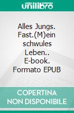 Alles Jungs. Fast.(M)ein schwules Leben.. E-book. Formato EPUB ebook
