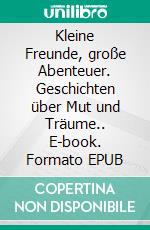 Kleine Freunde, große Abenteuer. Geschichten über Mut und Träume.. E-book. Formato EPUB ebook