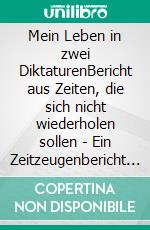 Mein Leben in zwei DiktaturenBericht aus Zeiten, die sich nicht wiederholen sollen - Ein Zeitzeugenbericht über die NS-Zeit, die Nachkriegsjahre und die DDR. E-book. Formato EPUB ebook