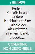 Perlen, Kartoffeln und andere HochkulturenEine Trilogie der Absurditäten in einem Band. E-book. Formato EPUB ebook