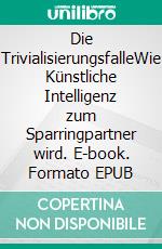 Die TrivialisierungsfalleWie Künstliche Intelligenz zum Sparringpartner wird. E-book. Formato EPUB ebook