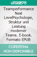 Teamperformance Next LevelPsychologie, Struktur und Leistung moderner Teams. E-book. Formato EPUB ebook