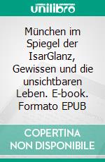 München im Spiegel der IsarGlanz, Gewissen und die unsichtbaren Leben. E-book. Formato EPUB ebook