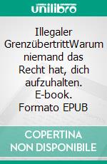 Illegaler GrenzübertrittWarum niemand das Recht hat, dich aufzuhalten. E-book. Formato EPUB ebook