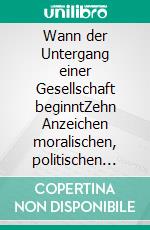 Wann der Untergang einer Gesellschaft beginntZehn Anzeichen moralischen, politischen und sozialen Verfalls. E-book. Formato EPUB ebook