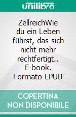 ZellreichWie du ein Leben führst, das sich nicht mehr rechtfertigt.. E-book. Formato EPUB ebook