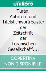 Turán. Autoren- und Titelstichwortregister der Zeitschrift der "Turanischen Gesellschaft". E-book. Formato EPUB ebook