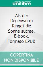 Als der Regenwurm Ringeli die Sonne suchte. E-book. Formato EPUB ebook