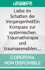 Liebe im Schatten der VergangenheitEin Kompass zur systemischen Traumatherapie und traumasensiblen Paartherapie. E-book. Formato EPUB ebook