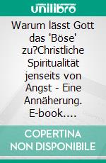 Warum lässt Gott das "Böse" zu?Christliche Spiritualität jenseits von Angst - Eine Annäherung. E-book. Formato EPUB ebook