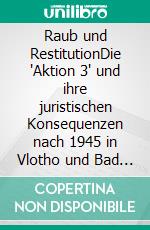 Raub und RestitutionDie "Aktion 3" und ihre juristischen Konsequenzen nach 1945 in Vlotho und Bad Oeynhausen: Stadtverwaltungen, Finanzämter, Käufer und Geschädigte. E-book. Formato EPUB ebook