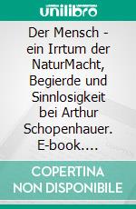 Der Mensch - ein Irrtum der NaturMacht, Begierde und Sinnlosigkeit bei Arthur Schopenhauer. E-book. Formato EPUB ebook