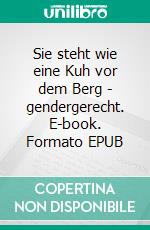 Sie steht wie eine Kuh vor dem Berg - gendergerecht. E-book. Formato EPUB ebook