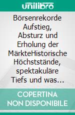 Börsenrekorde Aufstieg, Absturz und Erholung der MärkteHistorische Höchststände, spektakuläre Tiefs und was wir daraus lernen können. E-book. Formato EPUB ebook