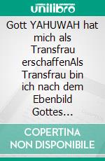 Gott YAHUWAH hat mich als Transfrau erschaffenAls Transfrau bin ich nach dem Ebenbild Gottes geschaffen. E-book. Formato EPUB ebook