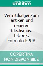VermittlungenZum antiken und neueren Idealismus. E-book. Formato EPUB ebook