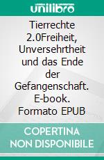 Tierrechte 2.0Freiheit, Unversehrtheit und das Ende der Gefangenschaft. E-book. Formato EPUB ebook
