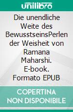 Die unendliche Weite des BewusstseinsPerlen der Weisheit von Ramana Maharshi. E-book. Formato EPUB ebook