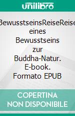 BewusstseinsReiseReise eines Bewusstseins zur Buddha-Natur. E-book. Formato EPUB ebook